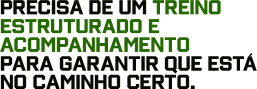 Precisa de um treino estruturado e acompanhamento para garantir que está no caminho certo.