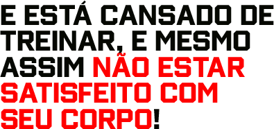 E está cansado de treinar, e mesmo assim não estar satisfeito com seu corpo!