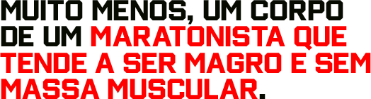 Muito menos, um corpo de um maratonista que tende a ser magro e sem massa muscular.